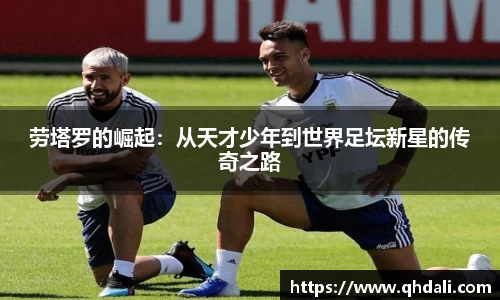 劳塔罗的崛起：从天才少年到世界足坛新星的传奇之路