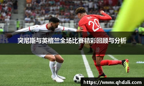 突尼斯与英格兰全场比赛精彩回顾与分析