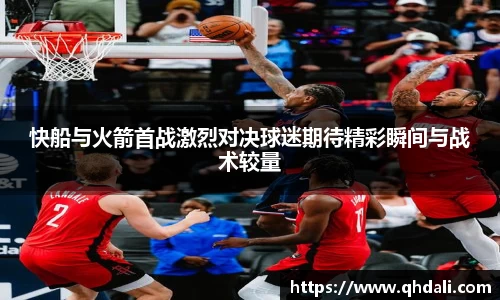 快船与火箭首战激烈对决球迷期待精彩瞬间与战术较量